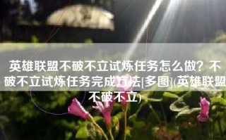 英雄联盟不破不立试炼任务怎么做？不破不立试炼任务完成方法[多图](英雄联盟不破不立)