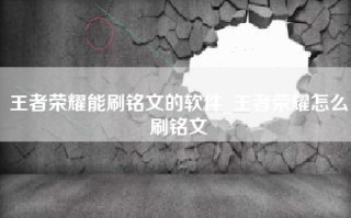 王者荣耀能刷铭文的软件_王者荣耀怎么刷铭文