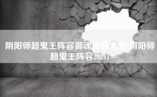 阴阳师超鬼王阵容御魂推荐大全(阴阳师超鬼王阵容2021)