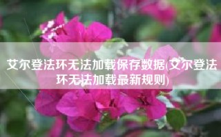 艾尔登法环无法加载保存数据(艾尔登法环无法加载最新规则)