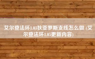 艾尔登法环1.03狄亚罗斯支线怎么做 (艾尔登法环1.05更新内容)