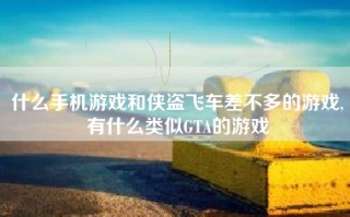 什么手机游戏和侠盗飞车差不多的游戏,有什么类似GTA的游戏