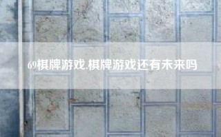 69棋牌游戏,棋牌游戏还有未来吗