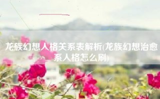 龙族幻想人格关系表解析(龙族幻想治愈系人格怎么刷)