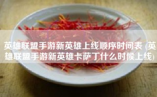 英雄联盟手游新英雄上线顺序时间表 (英雄联盟手游新英雄卡萨丁什么时候上线)