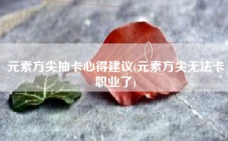 元素方尖抽卡心得建议(元素方尖无法卡职业了)