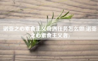 诺亚之心素食主义奇遇任务怎么做(诺亚之心素食主义者)