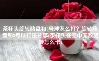 茶杯头旋转赌盘和8号球怎么打？旋转赌盘和8号球打法分享(茶杯头在空中无敌旋转怎么卡)