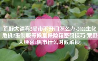 荒野大镖客2黑市不开门怎么办-2022生化危机2重制版等候室保险箱密码技巧(荒野大镖客2黑市什么时候解锁)
