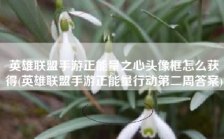 英雄联盟手游正能量之心头像框怎么获得(英雄联盟手游正能量行动第二周答案)