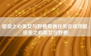 诺亚之心美女与野兽奇遇任务完成攻略 (诺亚之心美女与野兽)