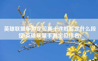 英雄联盟手游定位赛十连胜能定什么段位(英雄联盟手游定位排名)