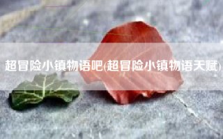 超冒险小镇物语吧(超冒险小镇物语天赋)
