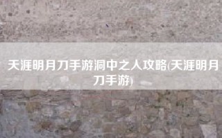 天涯明月刀手游洞中之人攻略(天涯明月刀手游)