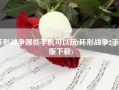 环形战争哪些手机可以玩(环形战争2手机版下载)