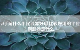 cf手游什么平民武器好用,比较好用的平民副武器是什么