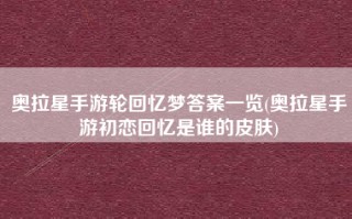奥拉星手游轮回忆梦答案一览(奥拉星手游初恋回忆是谁的皮肤)