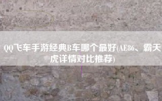 QQ飞车手游经典B车哪个最好(AE86、霸天虎详情对比推荐)