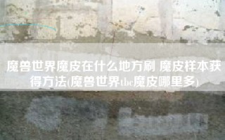 魔兽世界魔皮在什么地方刷 魔皮样本获得方法(魔兽世界tbc魔皮哪里多)