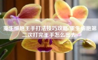 重生细胞王手打法技巧攻略(重生细胞第二次打完王手怎么出去)