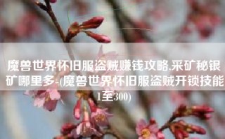 魔兽世界怀旧服盗贼赚钱攻略,采矿秘银矿哪里多-(魔兽世界怀旧服盗贼开锁技能1至300)