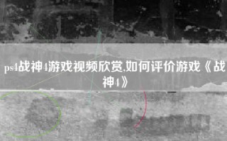 ps4战神4游戏视频欣赏,如何评价游戏《战神4》