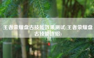 王者荣耀盘古技能效果测试(王者荣耀盘古技能连招)