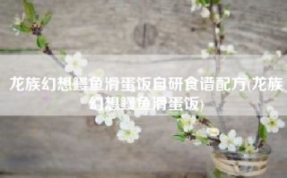 龙族幻想鳗鱼滑蛋饭自研食谱配方(龙族幻想鳗鱼滑蛋饭)