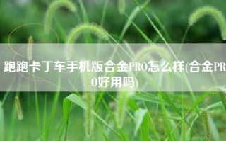 跑跑卡丁车手机版合金PRO怎么样(合金PRO好用吗)