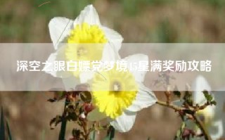 深空之眼白嫖党梦境45星满奖励攻略