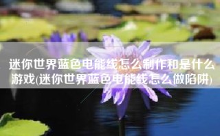 迷你世界蓝色电能线怎么制作和是什么游戏(迷你世界蓝色电能线怎么做陷阱)