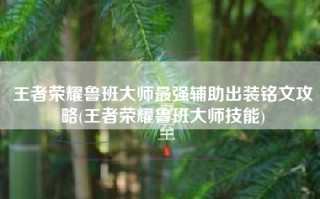 王者荣耀鲁班大师最强辅助出装铭文攻略(王者荣耀鲁班大师技能)