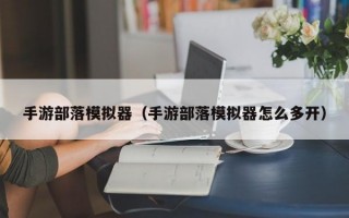 手游部落模拟器（手游部落模拟器怎么多开）