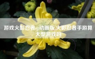 游戏火影忍者cg动画版,火影忍者手游算大型游戏吗