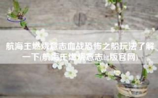 航海王燃烧意志血战恐怖之船玩法了解一下(航海王燃烧意志bt版官网)