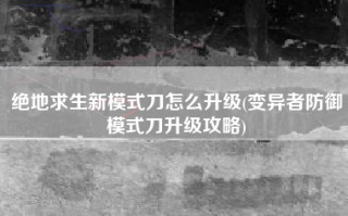 绝地求生新模式刀怎么升级(变异者防御模式刀升级攻略)