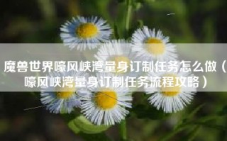 魔兽世界嚎风峡湾量身订制任务怎么做（嚎风峡湾量身订制任务流程攻略）