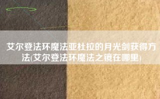 艾尔登法环魔法亚杜拉的月光剑获得方法(艾尔登法环魔法之镜在哪里)