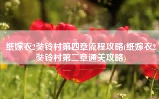 纸嫁衣2奘铃村第四章流程攻略(纸嫁衣2奘铃村第二章通关攻略)