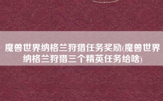魔兽世界纳格兰狩猎任务奖励(魔兽世界纳格兰狩猎三个精英任务给啥)
