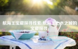 航海王宝藏探寻线索(航海王七水之城的宝藏探寻)