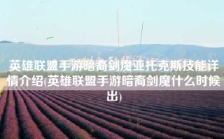 英雄联盟手游暗裔剑魔亚托克斯技能详情介绍(英雄联盟手游暗裔剑魔什么时候出)