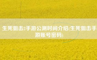 生死狙击2手游公测时间介绍(生死狙击手游账号密码)