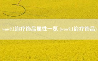 wow9.1治疗饰品属性一览 (wow9.1治疗饰品)