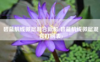 碧蓝航线微层混合新船(碧蓝航线微层混合打捞表)