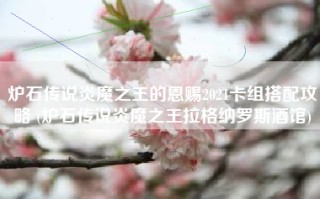 炉石传说炎魔之王的恩赐2021卡组搭配攻略 (炉石传说炎魔之王拉格纳罗斯酒馆)