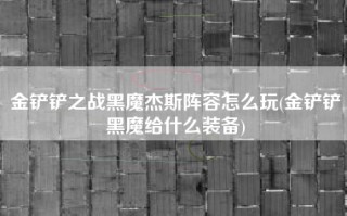 金铲铲之战黑魔杰斯阵容怎么玩(金铲铲黑魔给什么装备)