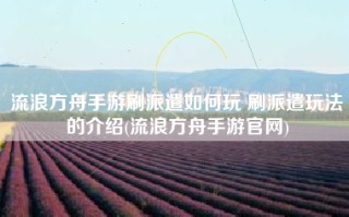 流浪方舟手游刷派遣如何玩 刷派遣玩法的介绍(流浪方舟手游官网)