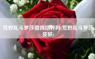 荒野乱斗罗莎值得培养吗(荒野乱斗罗莎皮肤)