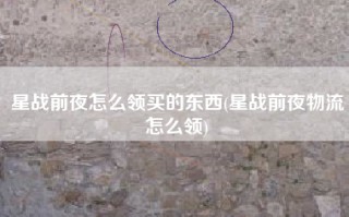 星战前夜怎么领买的东西(星战前夜物流怎么领)